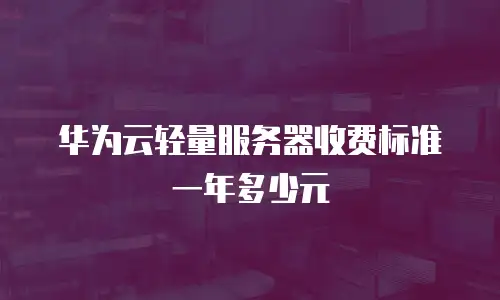 华为云轻量服务器收费标准一年多少元