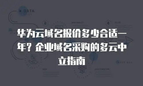 华为云域名报价多少合适一年？企业域名采购的多云中立指南