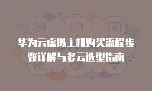 华为云虚拟主机购买流程步骤详解与多云选型指南