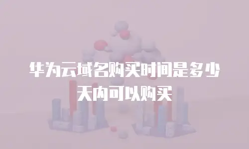 华为云域名购买时间是多少天内可以购买
