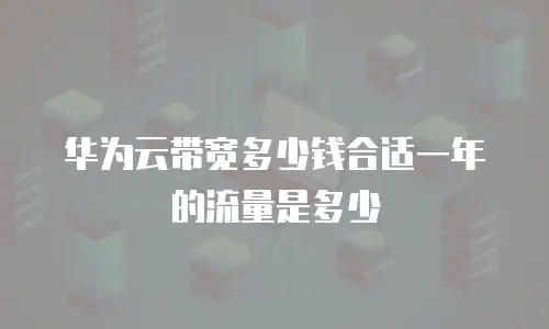 华为云带宽多少钱合适一年的流量是多少