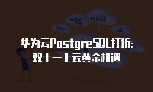 华为云PostgreSQL打折：双十一上云黄金机遇