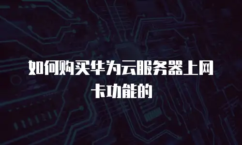 如何购买华为云服务器上网卡功能的
