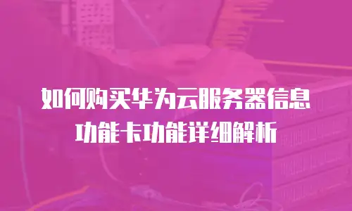 如何购买华为云服务器信息功能卡功能详细解析