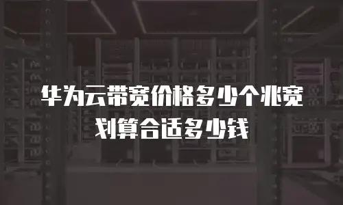 华为云带宽价格多少个兆宽划算合适多少钱