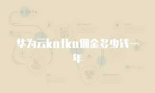 华为云kafka佣金多少钱一年