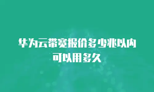 华为云带宽报价多少兆以内可以用多久