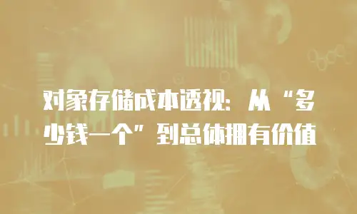 对象存储成本透视：从“多少钱一个”到总体拥有价值