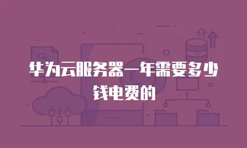 华为云服务器一年需要多少钱电费的