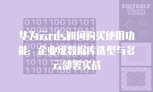 华为云rds如何购买使用功能：企业级数据库选型与多云部署实战