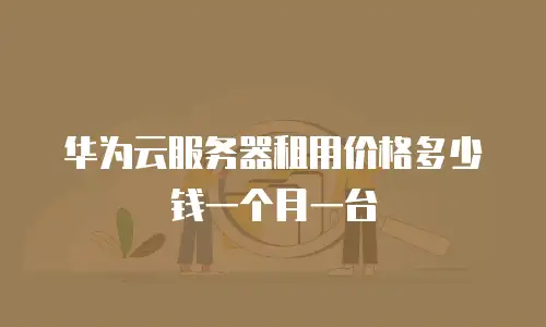 华为云服务器租用价格多少钱一个月一台