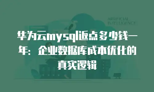 华为云mysql返点多少钱一年：企业数据库成本优化的真实逻辑