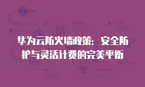 华为云防火墙政策：安全防护与灵活计费的完美平衡