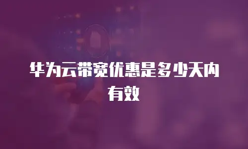 华为云带宽优惠是多少天内有效
