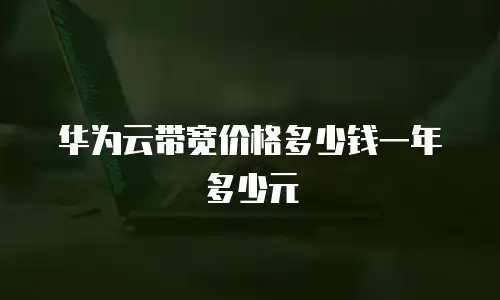华为云带宽价格多少钱一年多少元