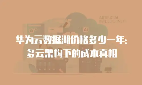 华为云数据湖价格多少一年：多云架构下的成本真相