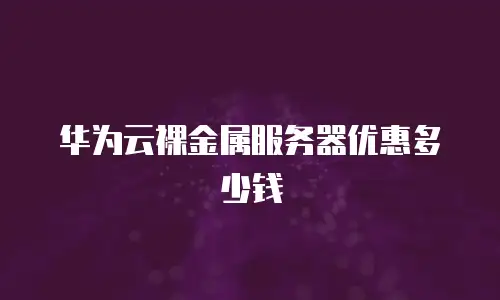 华为云裸金属服务器优惠多少钱