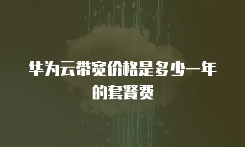 华为云带宽价格是多少一年的套餐费