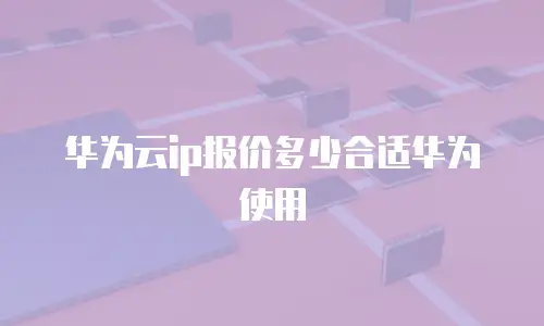 华为云ip报价多少合适华为使用