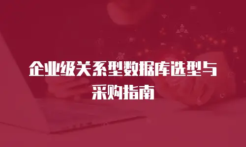 企业级关系型数据库选型与采购指南