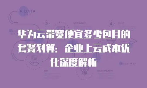 华为云带宽便宜多少包月的套餐划算：企业上云成本优化深度解析