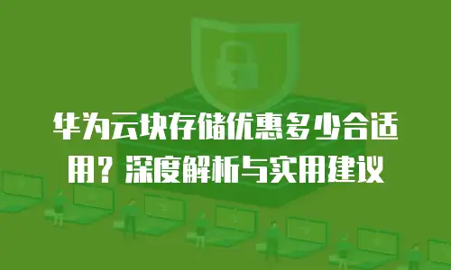 华为云块存储优惠多少合适用？深度解析与实用建议