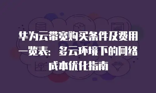 华为云带宽购买条件及费用一览表：多云环境下的网络成本优化指南