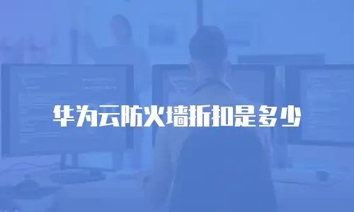 华为云防火墙折扣是多少