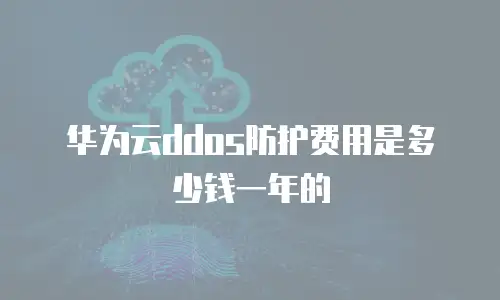华为云ddos防护费用是多少钱一年的