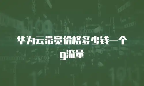 华为云带宽价格多少钱一个g流量