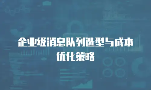 企业级消息队列选型与成本优化策略