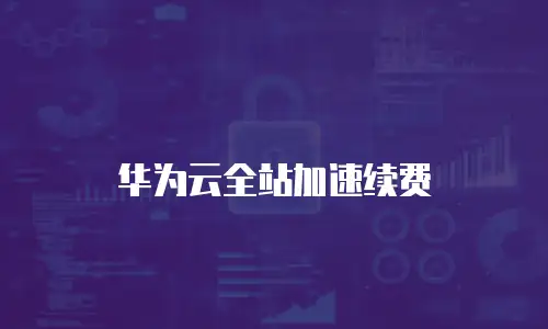 华为云全站加速续费