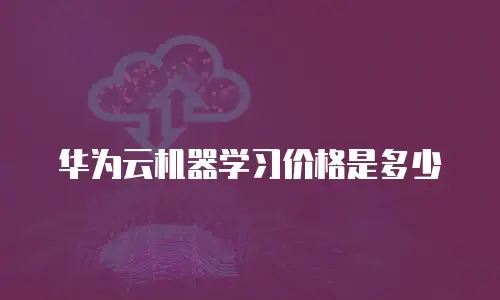 华为云机器学习价格是多少