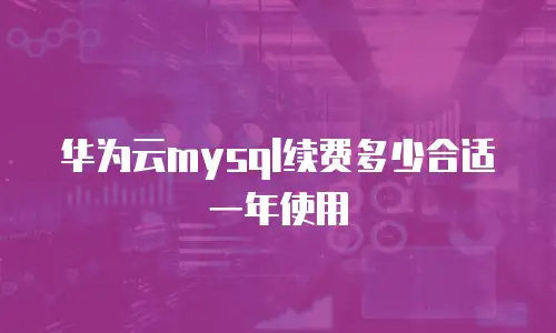 华为云mysql续费多少合适一年使用