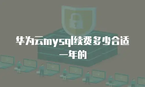 华为云mysql续费多少合适一年的