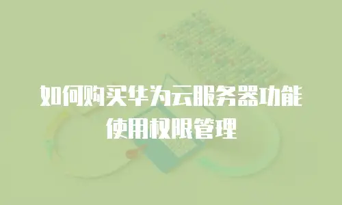 如何购买华为云服务器功能使用权限管理