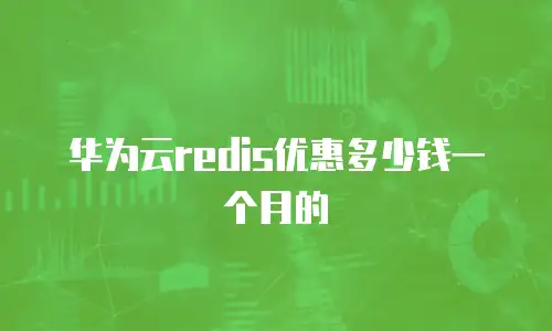 华为云redis优惠多少钱一个月的