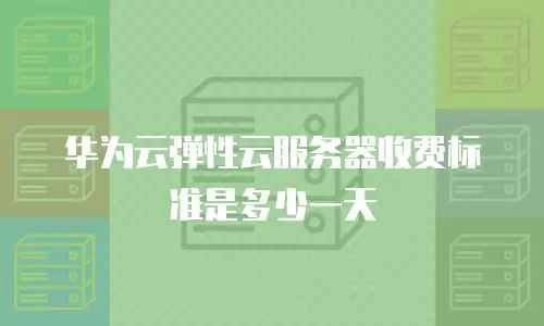 华为云弹性云服务器收费标准是多少一天