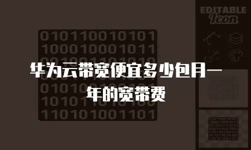 华为云带宽便宜多少包月一年的宽带费