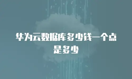 华为云数据库多少钱一个点是多少