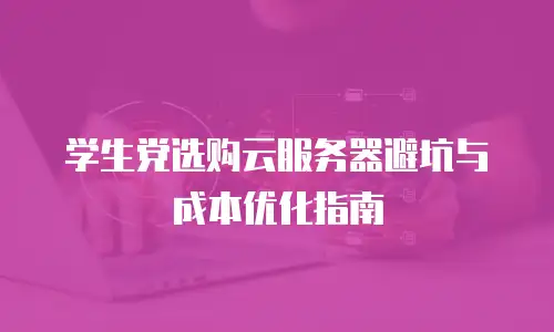学生党选购云服务器避坑与成本优化指南