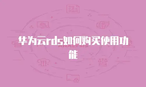 华为云rds如何购买使用功能