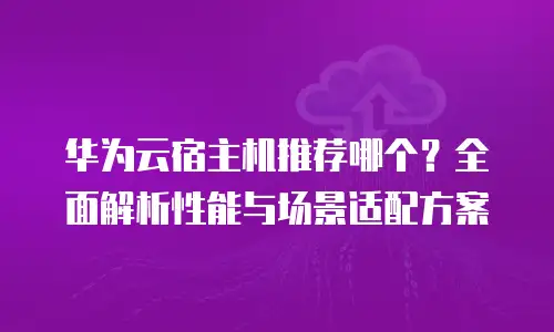 华为云宿主机推荐哪个？全面解析性能与场景适配方案