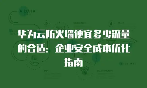 华为云防火墙便宜多少流量的合适：企业安全成本优化指南