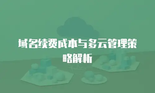 域名续费成本与多云管理策略解析