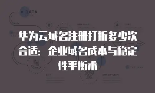 华为云域名注册打折多少次合适：企业域名成本与稳定性平衡术