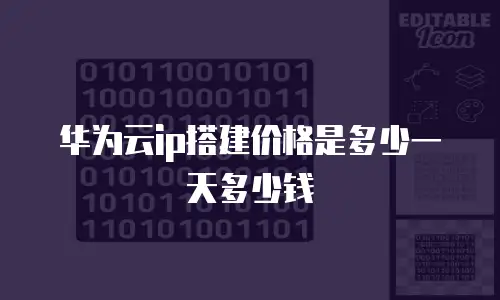 华为云ip搭建价格是多少一天多少钱