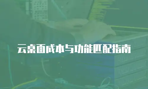 云桌面成本与功能匹配指南