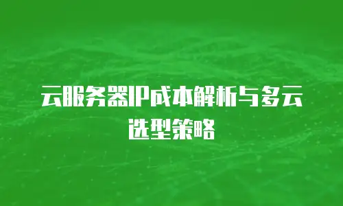 云服务器IP成本解析与多云选型策略
