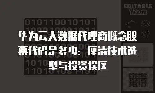 华为云大数据代理商概念股票代码是多少：厘清技术选型与投资误区